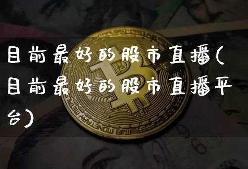 目前最好的股市直播(目前最好的股市直播平台)_https://www.dcjwmf.com_上期能源_第1张