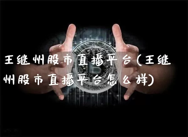 王继州股市直播平台(王继州股市直播平台怎么样)_https://www.dcjwmf.com_上期能源_第1张