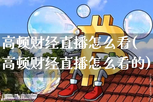 高顿财经直播怎么看(高顿财经直播怎么看的)_https://www.dcjwmf.com_中金所_第1张