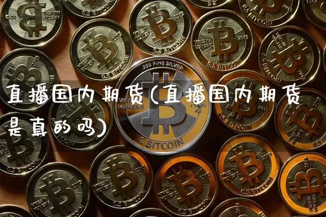 直播国内期货(直播国内期货是真的吗)_https://www.dcjwmf.com_上期所_第1张