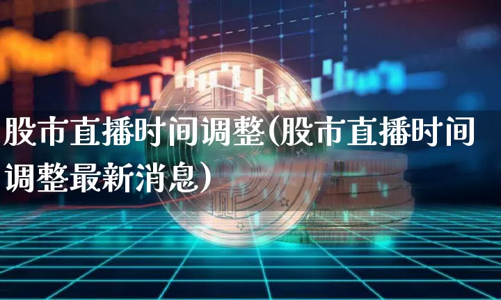 股市直播时间调整(股市直播时间调整最新消息)_https://www.dcjwmf.com_广期所_第1张