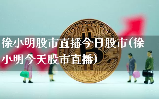 徐小明股市直播今日股市(徐小明今天股市直播)_https://www.dcjwmf.com_大商所_第1张