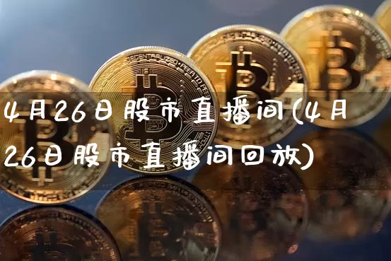 4月26日股市直播间(4月26日股市直播间回放)_https://www.dcjwmf.com_大商所_第1张
