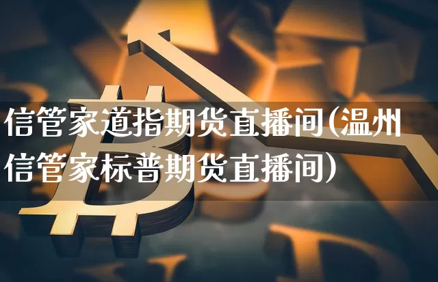 信管家道指期货直播间(温州信管家标普期货直播间)_https://www.dcjwmf.com_广期所_第1张