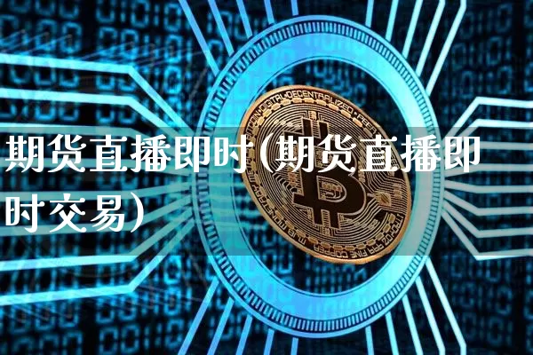 期货直播即时(期货直播即时交易)_https://www.dcjwmf.com_广期所_第1张