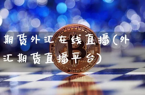 期货外汇在线直播(外汇期货直播平台)_https://www.dcjwmf.com_上期所_第1张
