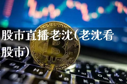股市直播老沈(老沈看股市)_https://www.dcjwmf.com_上期所_第1张