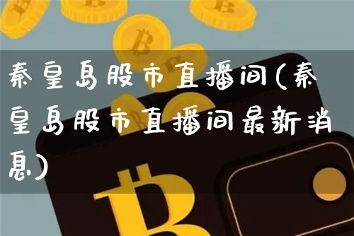 秦皇岛股市直播间(秦皇岛股市直播间最新消息)_https://www.dcjwmf.com_中金所_第1张