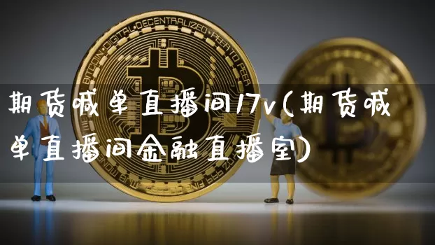 期货喊单直播间17v(期货喊单直播间金融直播室)_https://www.dcjwmf.com_上期所_第1张