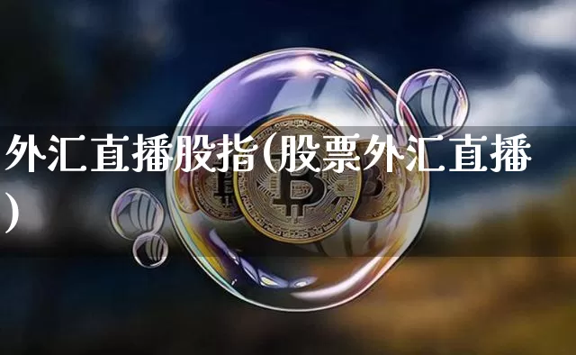 外汇直播股指(股票外汇直播)_https://www.dcjwmf.com_上期所_第1张