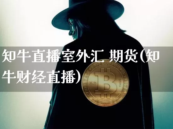 知牛直播室外汇 期货(知牛财经直播)_https://www.dcjwmf.com_上期所_第1张