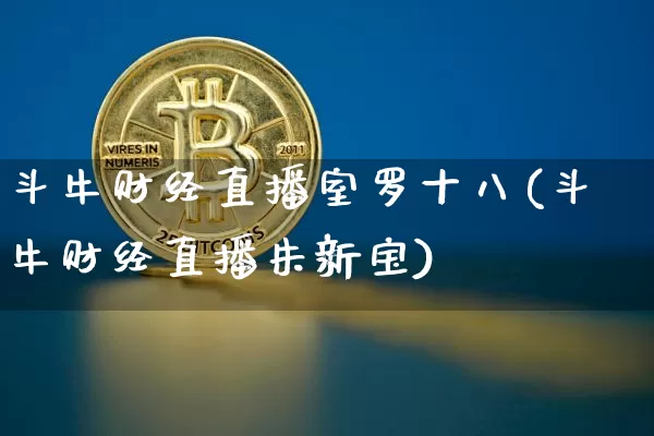 斗牛财经直播室罗十八(斗牛财经直播朱新宝)_https://www.dcjwmf.com_上期能源_第1张
