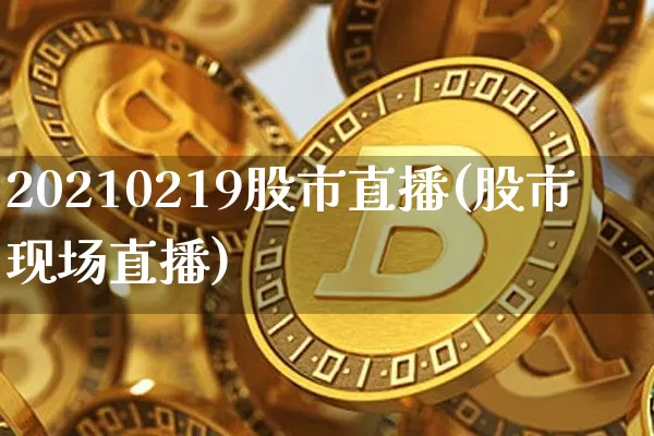 20210219股市直播(股市现场直播)_https://www.dcjwmf.com_上期能源_第1张