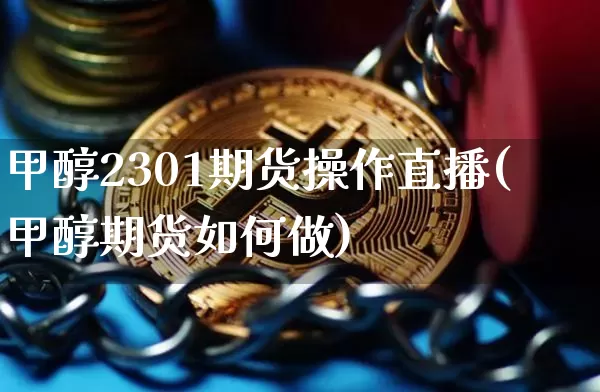 甲醇2301期货操作直播(甲醇期货如何做)_https://www.dcjwmf.com_大商所_第1张