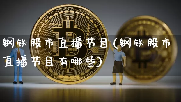 钢铁股市直播节目(钢铁股市直播节目有哪些)_https://www.dcjwmf.com_上期所_第1张
