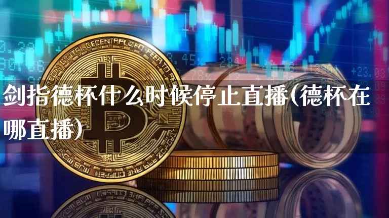 剑指德杯什么时候停止直播(德杯在哪直播)_https://www.dcjwmf.com_上期所_第1张