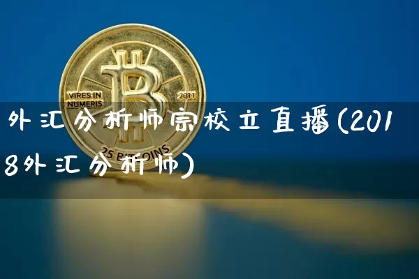 外汇分析师宗校立直播(2018外汇分析师)_https://www.dcjwmf.com_广期所_第1张