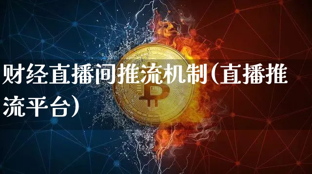 财经直播间推流机制(直播推流平台)_https://www.dcjwmf.com_大商所_第1张