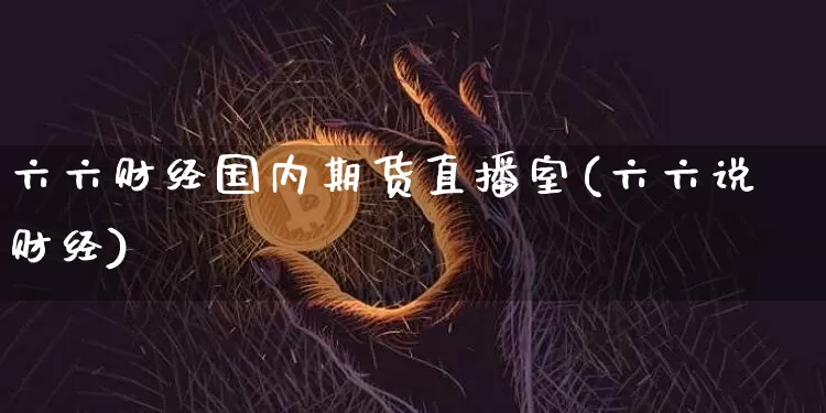 六六财经国内期货直播室(六六说财经)_https://www.dcjwmf.com_上期所_第1张
