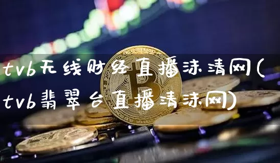 tvb无线财经直播沫清网(tvb翡翠台直播清沫网)_https://www.dcjwmf.com_上期能源_第1张