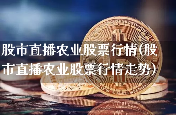 股市直播农业股票行情(股市直播农业股票行情走势)_https://www.dcjwmf.com_上期能源_第1张
