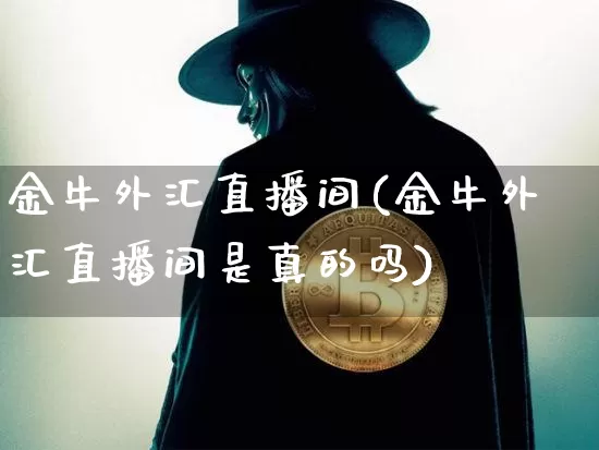 金牛外汇直播间(金牛外汇直播间是真的吗)_https://www.dcjwmf.com_广期所_第1张