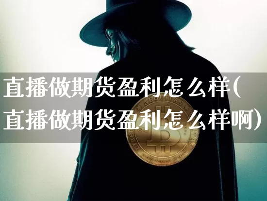 直播做期货盈利怎么样(直播做期货盈利怎么样啊)_https://www.dcjwmf.com_中金所_第1张