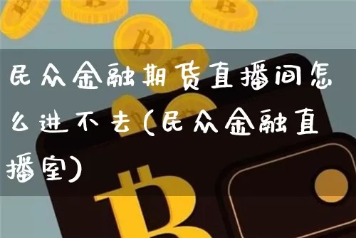 民众金融期货直播间怎么进不去(民众金融直播室)_https://www.dcjwmf.com_上期所_第1张
