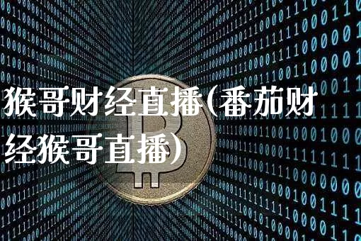 猴哥财经直播(番茄财经猴哥直播)_https://www.dcjwmf.com_上期所_第1张
