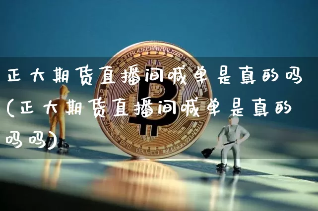 正大期货直播间喊单是真的吗(正大期货直播间喊单是真的吗吗)_https://www.dcjwmf.com_大商所_第1张