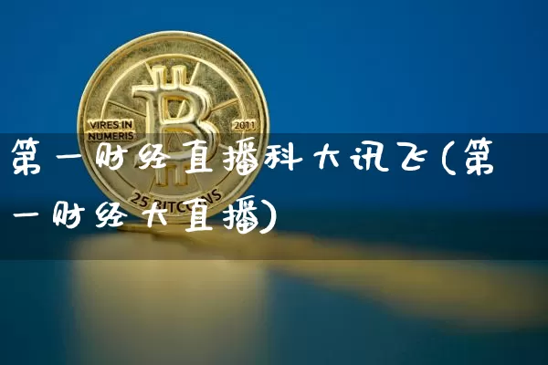 第一财经直播科大讯飞(第一财经大直播)_https://www.dcjwmf.com_中金所_第1张
