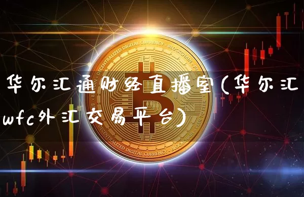 华尔汇通财经直播室(华尔汇wfc外汇交易平台)_https://www.dcjwmf.com_广期所_第1张