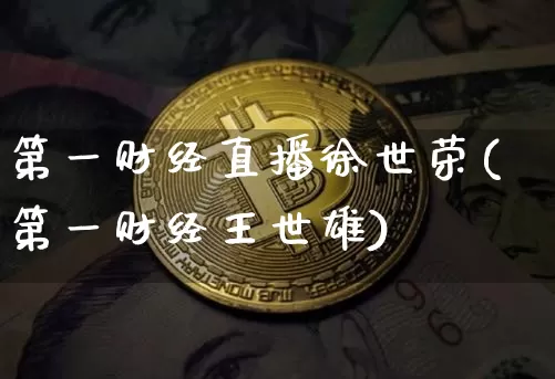 第一财经直播徐世荣(第一财经王世雄)_https://www.dcjwmf.com_上期所_第1张