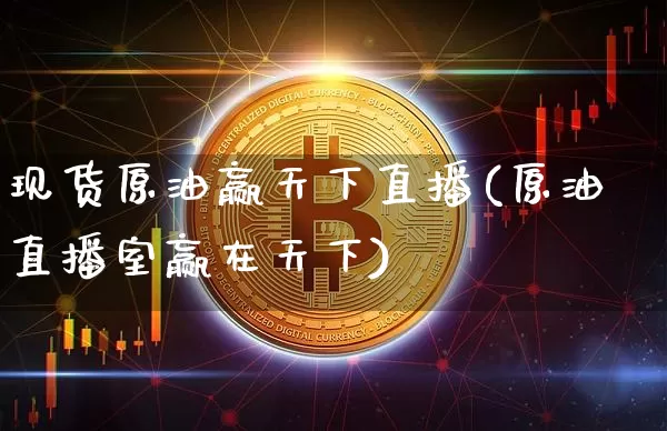 现货原油赢天下直播(原油直播室赢在天下)_https://www.dcjwmf.com_上期能源_第1张