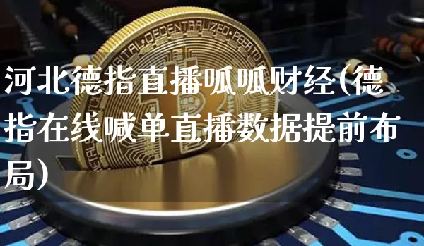 河北德指直播呱呱财经(德指在线喊单直播数据提前布局)_https://www.dcjwmf.com_上期所_第1张