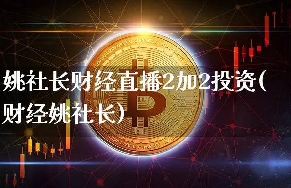 姚社长财经直播2加2投资(财经姚社长)_https://www.dcjwmf.com_中金所_第1张