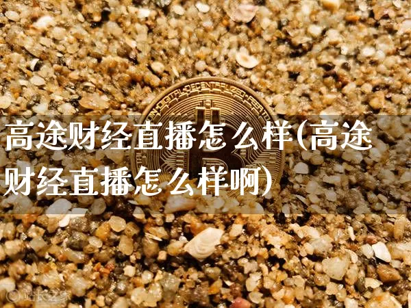 高途财经直播怎么样(高途财经直播怎么样啊)_https://www.dcjwmf.com_郑商所_第1张