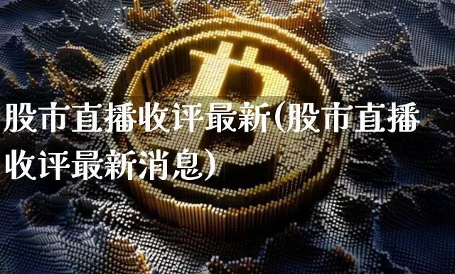 股市直播收评最新(股市直播收评最新消息)_https://www.dcjwmf.com_上期所_第1张