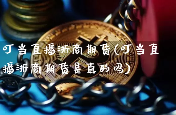 叮当直播浙商期货(叮当直播浙商期货是真的吗)_https://www.dcjwmf.com_上期所_第1张