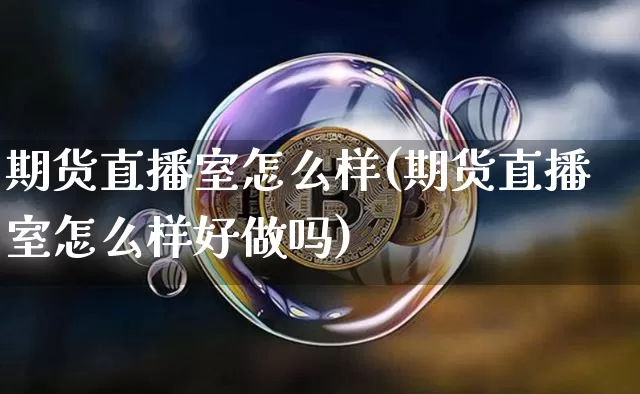 期货直播室怎么样(期货直播室怎么样好做吗)_https://www.dcjwmf.com_上期能源_第1张
