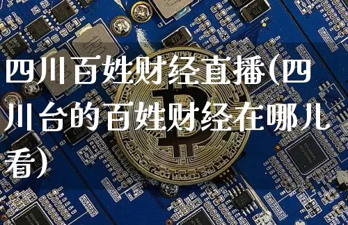 四川百姓财经直播(四川台的百姓财经在哪儿看)_https://www.dcjwmf.com_广期所_第1张