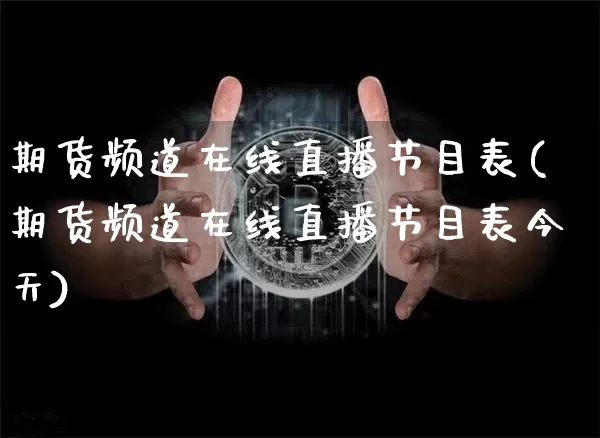 期货频道在线直播节目表(期货频道在线直播节目表今天)_https://www.dcjwmf.com_郑商所_第1张