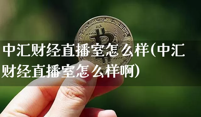 中汇财经直播室怎么样(中汇财经直播室怎么样啊)_https://www.dcjwmf.com_大商所_第1张