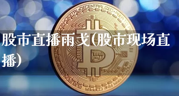 股市直播雨戈(股市现场直播)_https://www.dcjwmf.com_郑商所_第1张