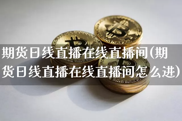 期货日线直播在线直播间(期货日线直播在线直播间怎么进)_https://www.dcjwmf.com_大商所_第1张