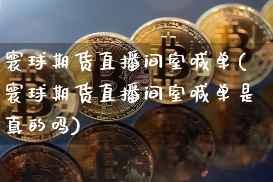 寰球期货直播间室喊单(寰球期货直播间室喊单是真的吗)_https://www.dcjwmf.com_上期能源_第1张