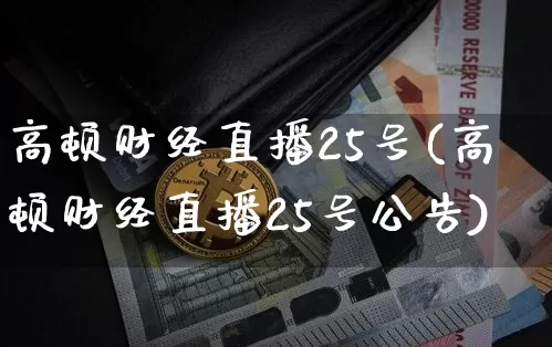 高顿财经直播25号(高顿财经直播25号公告)_https://www.dcjwmf.com_大商所_第1张