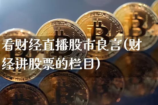 看财经直播股市良言(财经讲股票的栏目)_https://www.dcjwmf.com_上期所_第1张