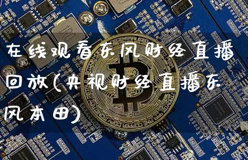 在线观看东风财经直播回放(央视财经直播东风本田)_https://www.dcjwmf.com_上期所_第1张