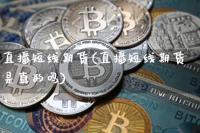 直播短线期货(直播短线期货是真的吗)_https://www.dcjwmf.com_广期所_第1张